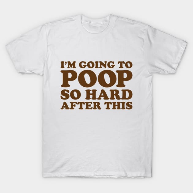 "I'm Going To Poop So Hard After This" T-Shirt by tvd